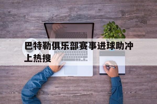 巴特勒俱乐部赛事进球助冲上热搜的简单介绍|乐鱼棋牌